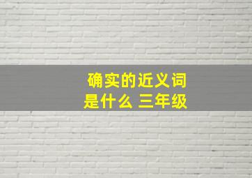 确实的近义词是什么 三年级